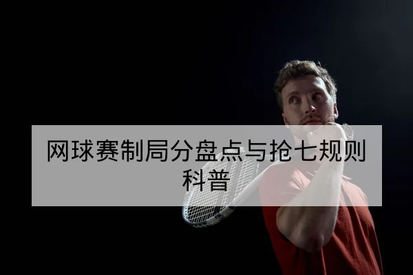 网球赛制局分盘点与抢七规则科普