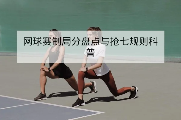 网球赛制局分盘点与抢七规则科普